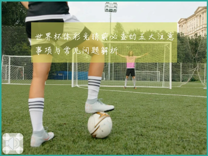 世界杯体彩竞猜前必查的五大注意事项与常见问题解析