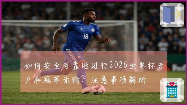 如何安全可靠地进行2026世界杯开户和冠军竞猜？注意事项解析