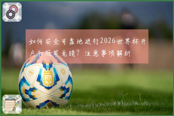 如何安全可靠地进行2026世界杯开户和冠军竞猜？注意事项解析
