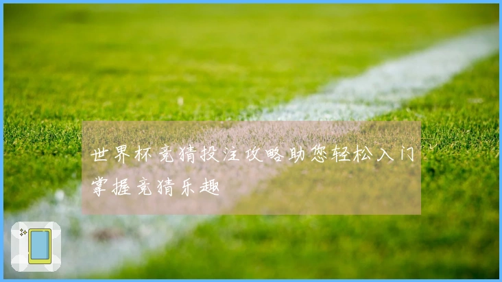 世界杯竞猜投注攻略助您轻松入门掌握竞猜乐趣