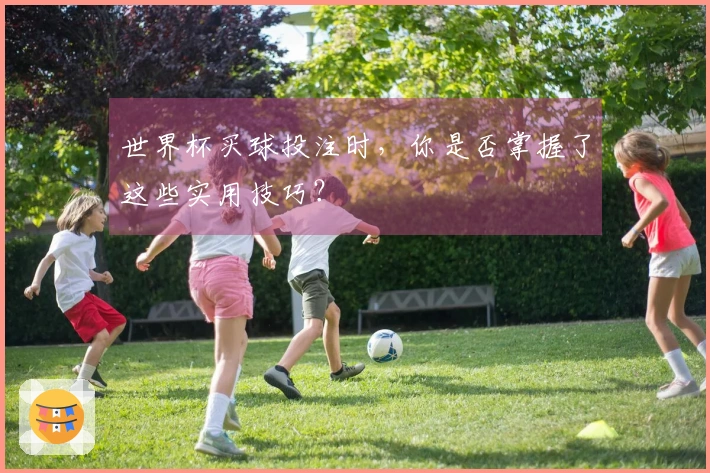 世界杯买球投注时，你是否掌握了这些实用技巧？